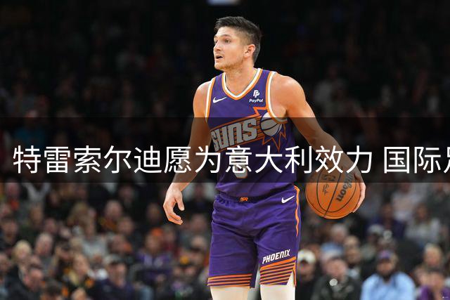 特雷索尔迪愿为意大利效力 国际足联审批成关键